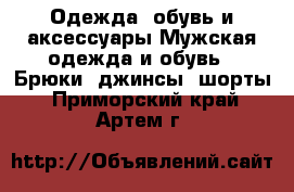 Одежда, обувь и аксессуары Мужская одежда и обувь - Брюки, джинсы, шорты. Приморский край,Артем г.